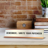 Remember, I Write Your Paycheck 2 x 10" Desk Sign | Funny Home & Office Decor