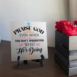 Praise God Even When You Don't Understand What He's Doing2 5"x 5" Square Table Sign With Acrylic Easel | Religious Home Decor