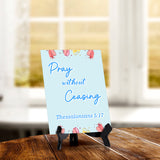 Pray without ceasing Thessalonians 5:17 6 x 8" Table Sign With Acrylic Easel | Religious Bible Quotes Decor