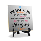 Praise God Even When You Don't Understand What He's Doing2 5"x 5" Square Table Sign With Acrylic Easel | Religious Home Decor