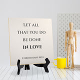 Let All That You Do Be Done In Love. Corinthians 16:14 5"x 5" Square Table Sign With Acrylic Easel | Religious Bible Quotes