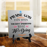 Praise God Even When You Don't Understand What He's Doing2 5"x 5" Square Table Sign With Acrylic Easel | Religious Home Decor