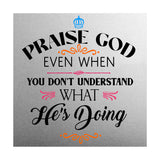 Praise God Even When You Don't Understand What He's Doing2 5"x 5" Square Table Sign With Acrylic Easel | Religious Home Decor