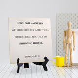 Love One Another With Brotherly Affection. Outdo One Another In Showing Honor. Romans 12:10 5"x 5" Square Table Sign With Acrylic Easel | Religious Bible Quotes
