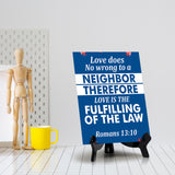 Love does no wrong to a neighbor therefore love is the fulfilling of the law Romans 13:10 6 x 8" Table Sign With Acrylic Easel | Religious Bible Quotes Decor