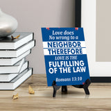 Love does no wrong to a neighbor therefore love is the fulfilling of the law Romans 13:10 6 x 8" Table Sign With Acrylic Easel | Religious Bible Quotes Decor