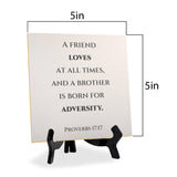 A Friend Loves At All Times, And A Brother Is Born For Adversity. Proverbs 17:17 5"x 5" Square Table Sign With Acrylic Easel | Religious Bible Quotes