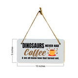Dinosaurs Never Had Coffee & We All Know How That Turned Out. 5" x 10" Hanging Wall or Door Sign | Funny Coffee Home & Office Decor