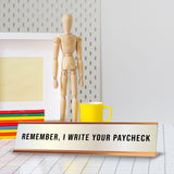 Remember, I Write Your Paycheck 2 x 10" Desk Sign | Funny Home & Office Decor