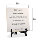 Let Love Be Genuine. Abhor What Is Evil; Hold Fast To What Is Good. Romans 12:9 5"x 5" Square Table Sign With Acrylic Easel | Religious Bible Quotes