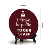 Please Be Polite To Our Staff Circle Table Sign with Acrylic Stand (5x5") | Home & Office Décor