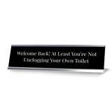 Welcome Back At Least You're Not Unclogging Your Own Toilet Silver Frame, Desk Sign (2x8