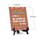 Let your steadfast love, O Lord be upon us even as we hope in you Psalm 33:22 6 x 8" Table Sign With Acrylic Easel | Religious Bible Quotes Decor