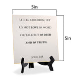 Little Children, Let Us Not Love In Word Or Talk But In Deed And In Truth. John 3:18 5"x 5" Square Table Sign With Acrylic Easel | Religious Bible Quotes