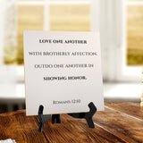 Love One Another With Brotherly Affection. Outdo One Another In Showing Honor. Romans 12:10 5"x 5" Square Table Sign With Acrylic Easel | Religious Bible Quotes