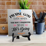 Praise God Even When You Don't Understand What He's Doing2 5"x 5" Square Table Sign With Acrylic Easel | Religious Home Decor