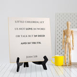 Little Children, Let Us Not Love In Word Or Talk But In Deed And In Truth. John 3:18 5"x 5" Square Table Sign With Acrylic Easel | Religious Bible Quotes