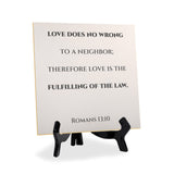 Love Does No Wrong To A Neighbor; Therefore Love Is The Fulfilling Of The Law. Romans 13:10 5"x 5" Square Table Sign With Acrylic Easel | Religious Bible Quotes