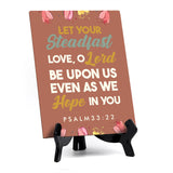 Let your steadfast love, O Lord be upon us even as we hope in you Psalm 33:22 6 x 8" Table Sign With Acrylic Easel | Religious Bible Quotes Decor