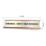 Remember, I Write Your Paycheck 2 x 10" Desk Sign | Funny Home & Office Decor