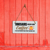 Dinosaurs Never Had Coffee & We All Know How That Turned Out. 5" x 10" Hanging Wall or Door Sign | Funny Coffee Home & Office Decor