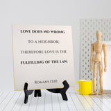 Love Does No Wrong To A Neighbor; Therefore Love Is The Fulfilling Of The Law. Romans 13:10 5"x 5" Square Table Sign With Acrylic Easel | Religious Bible Quotes