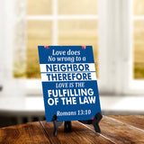 Love does no wrong to a neighbor therefore love is the fulfilling of the law Romans 13:10 6 x 8" Table Sign With Acrylic Easel | Religious Bible Quotes Decor