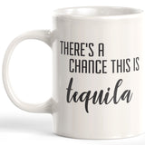There's A Chance This Is Tequila 11oz Coffee Mug - Funny Novelty Souvenir
