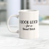 I Look Good For A Dead Bitch Coffee Mug