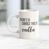 There's A Chance This Is Vodka 11oz Coffee Mug - Funny Novelty Souvenir
