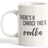 There's A Chance This Is Vodka 11oz Coffee Mug - Funny Novelty Souvenir