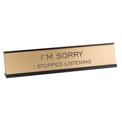 I'm Sorry I Stopped Listening Desk Sign