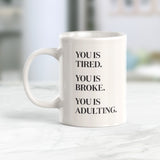You Is Tired. You Is Broke. You Is Adulting. 11oz Coffee Mug - Funny Novelty Souvenir