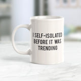 I Self-Isolated Before It Was A Trending 11oz Coffee Mug - Funny Novelty Souvenir