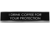 Signs ByLITA I DRINK COFFEE FOR YOUR PROTECTION Novelty Desk Sign