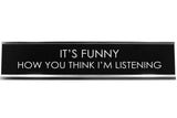 Signs ByLITA IT'S FUNNY HOW YOU THINK I'M LISTENING Novelty Desk Sign