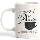 A Day Without Coffee Is Like... Just Kidding. I Have No Idea. 11oz Coffee Mug - Funny Novelty Souvenir